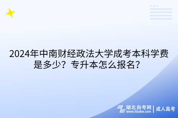 2024年中南財(cái)經(jīng)政法大學(xué)成考本科學(xué)費(fèi)是多少？專升本怎么報(bào)名？