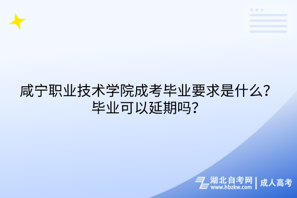 咸寧職業(yè)技術(shù)學(xué)院成考畢業(yè)要求是什么？畢業(yè)可以延期嗎？