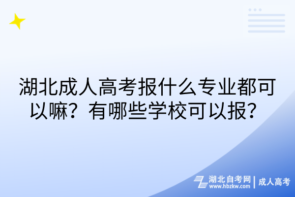 湖北成人高考報什么專業(yè)都可以嘛？有哪些學(xué)?？梢詧?？