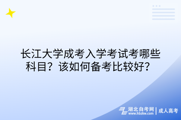 長(zhǎng)江大學(xué)成考入學(xué)考試考哪些科目？該如何備考比較好？