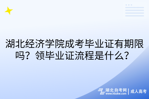 湖北經(jīng)濟(jì)學(xué)院成考畢業(yè)證有期限嗎？領(lǐng)畢業(yè)證流程是什么？