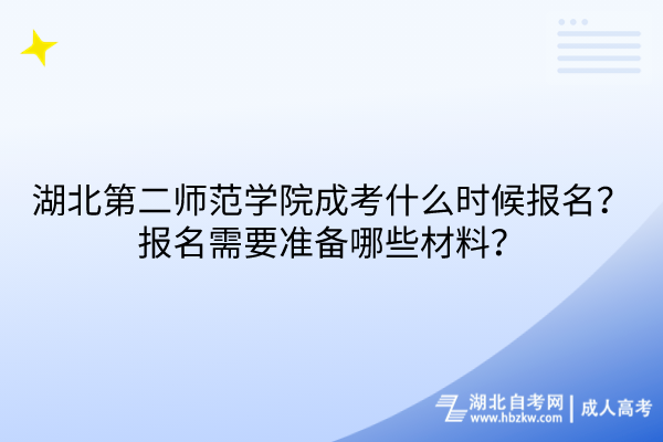 湖北第二師范學(xué)院成考什么時候報名？報名需要準(zhǔn)備哪些材料？