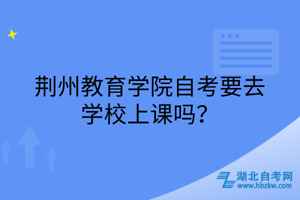 荊州教育學(xué)院自考要去學(xué)校上課嗎？