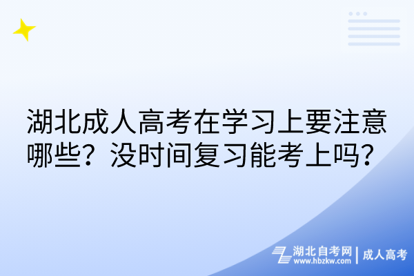 湖北成人高考在學習上要注意哪些？沒時間復習能考上嗎？