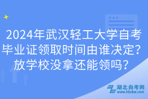 2024年武漢輕工大學(xué)自考畢業(yè)證領(lǐng)取時(shí)間由誰決定？放學(xué)校沒拿還能領(lǐng)嗎？