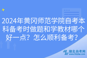 2024年黃岡師范學(xué)院自考本科備考時做題和學(xué)教材哪個好一點？怎么順利備考？