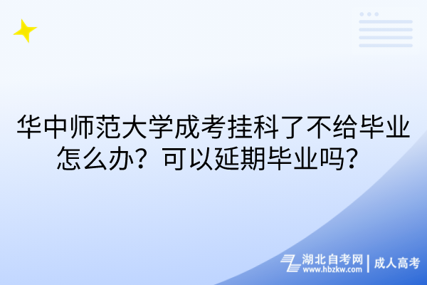 華中師范大學成考掛科了不給畢業(yè)怎么辦？可以延期畢業(yè)嗎？