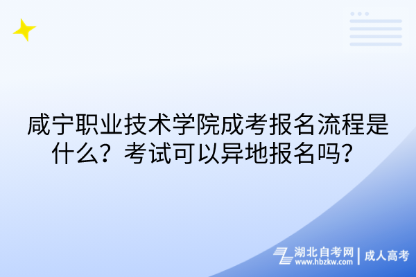 咸寧職業(yè)技術(shù)學(xué)院成考報(bào)名流程是什么？考試可以異地報(bào)名嗎？