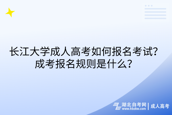 長(zhǎng)江大學(xué)成人高考如何報(bào)名考試？成考報(bào)名規(guī)則是什么？