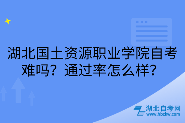 湖北國土資源職業(yè)學(xué)院自考難嗎？通過率怎么樣？