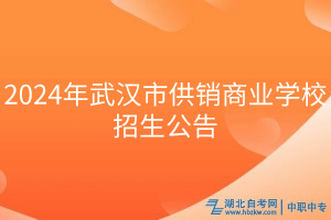 2024年武漢市供銷(xiāo)商業(yè)學(xué)校招生公告