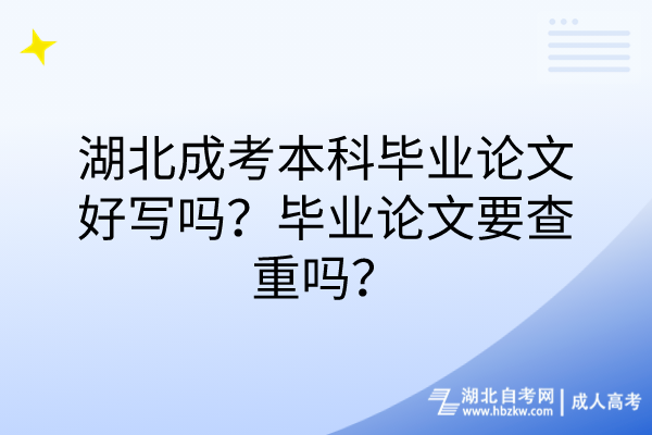 湖北成考本科畢業(yè)論文好寫嗎？畢業(yè)論文要查重嗎？