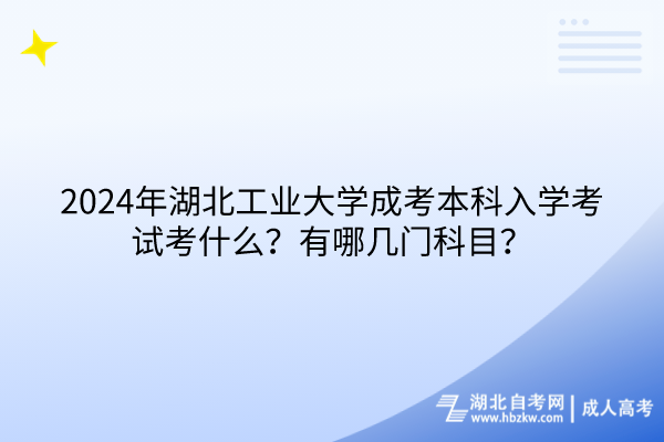 2024年湖北工業(yè)大學(xué)成考本科入學(xué)考試考什么？有哪幾門科目？(1)