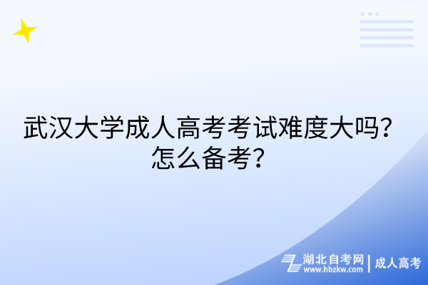 武漢大學成人高考考試難度大嗎？怎么備考？