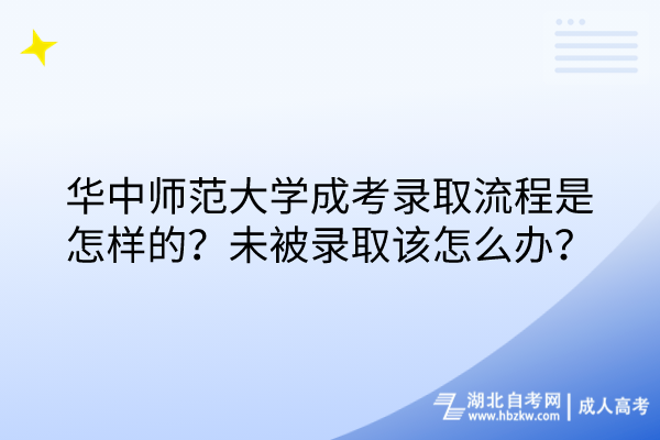 華中師范大學成考錄取流程是怎樣的？未被錄取該怎么辦？