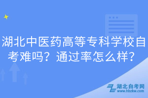 湖北中醫(yī)藥高等專科學(xué)校自考難嗎？通過率怎么樣？