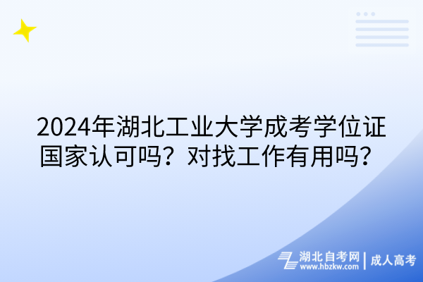 2024年湖北工業(yè)大學(xué)成考學(xué)位證國家認(rèn)可嗎？對找工作有用嗎？