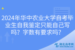 2024年華中農(nóng)業(yè)大學(xué)自考畢業(yè)生自我鑒定只能自己寫嗎？字?jǐn)?shù)有要求嗎？