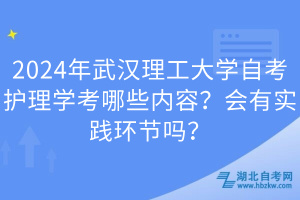 2024年武漢理工大學(xué)自考護(hù)理學(xué)考哪些內(nèi)容？會(huì)有實(shí)踐環(huán)節(jié)嗎？