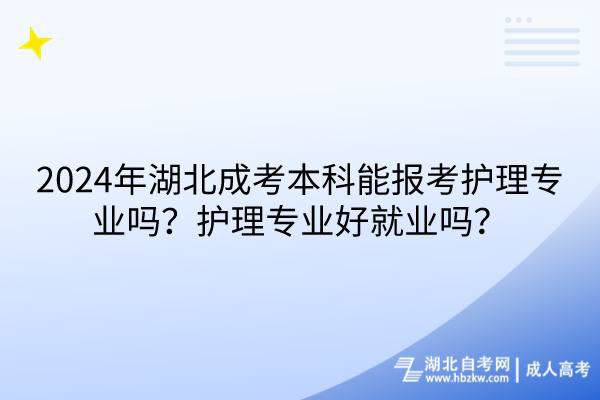 2024年湖北成考本科能報(bào)考護(hù)理專業(yè)嗎？護(hù)理專業(yè)好就業(yè)嗎？