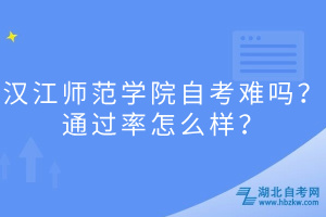 漢江師范學(xué)院自考難嗎？通過率怎么樣？