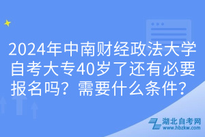 2024年中南財(cái)經(jīng)政法大學(xué)自考大專40歲了還有必要報名嗎？需要什么條件？