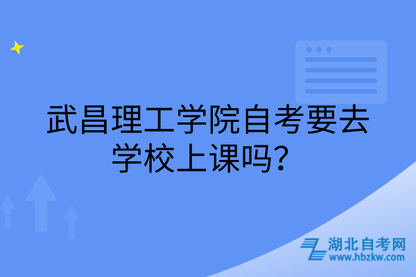 武昌理工學院自考要去學校上課嗎？