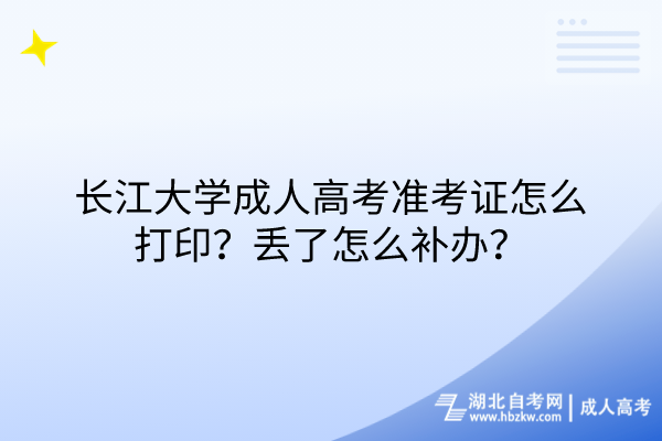 長江大學(xué)成人高考準(zhǔn)考證怎么打印？丟了怎么補(bǔ)辦？