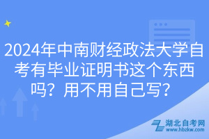 2024年中南財經政法大學自考有畢業(yè)證明書這個東西嗎？用不用自己寫？