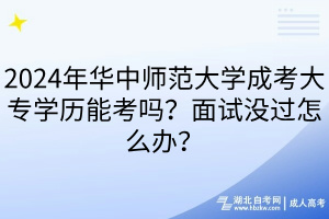 2024年華中師范大學(xué)成考大專學(xué)歷能考嗎？面試沒過怎么辦？