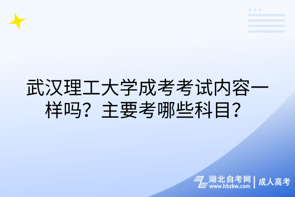 武漢理工大學(xué)成考考試內(nèi)容一樣嗎？主要考哪些科目？