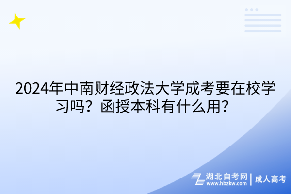 2024年中南財(cái)經(jīng)政法大學(xué)成考要在校學(xué)習(xí)嗎？函授本科有什么用？