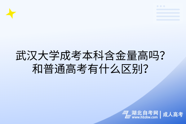 武漢大學(xué)成考本科含金量高嗎？和普通高考有什么區(qū)別？