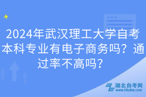 2024年武漢理工大學(xué)自考本科專(zhuān)業(yè)有電子商務(wù)嗎？通過(guò)率不高嗎？