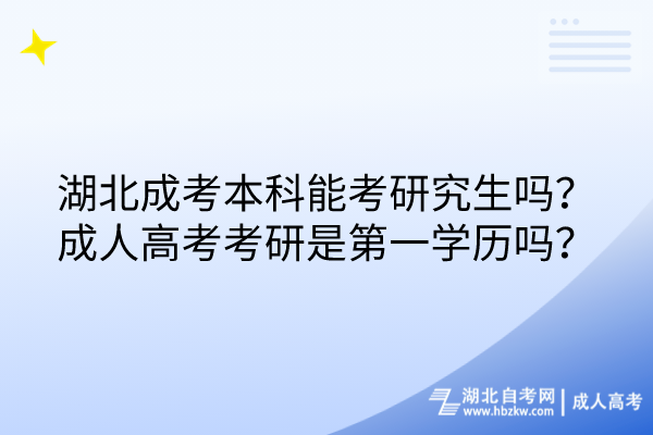 湖北成考本科能考研究生嗎？成人高考考研是第一學歷嗎？