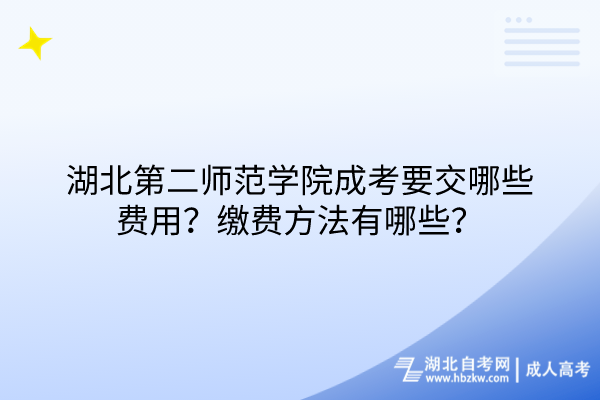 湖北第二師范學(xué)院成考要交哪些費(fèi)用？繳費(fèi)方法有哪些？