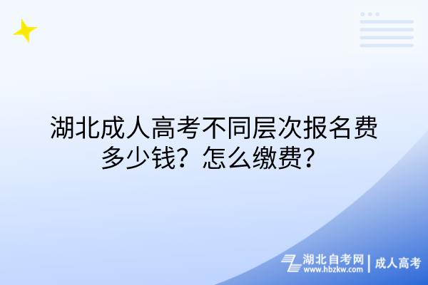 湖北成人高考不同層次報名費多少錢？怎么繳費？