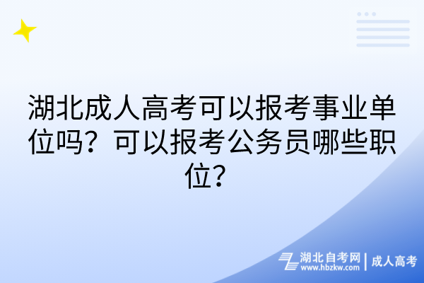 湖北成人高考可以報考事業(yè)單位嗎？可以報考公務(wù)員哪些職位？