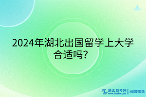 2024年湖北出國留學(xué)上大學(xué)合適嗎？