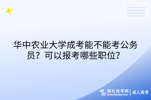 華中農(nóng)業(yè)大學(xué)成考能不能考公務(wù)員？可以報考哪些職位？