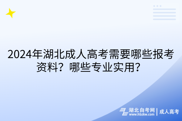 2024年湖北成人高考需要哪些報考資料？哪些專業(yè)實用？