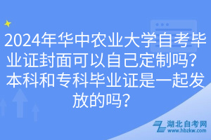 2024年華中農(nóng)業(yè)大學(xué)自考畢業(yè)證封面可以自己定制嗎？本科和?？飘厴I(yè)證是一起發(fā)放的嗎？