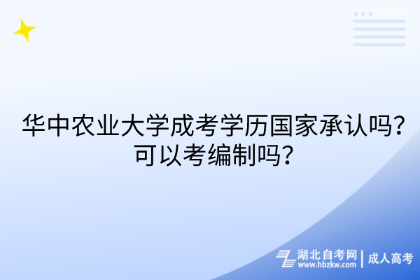 華中農(nóng)業(yè)大學(xué)成考學(xué)歷國家承認(rèn)嗎？可以考編制嗎？