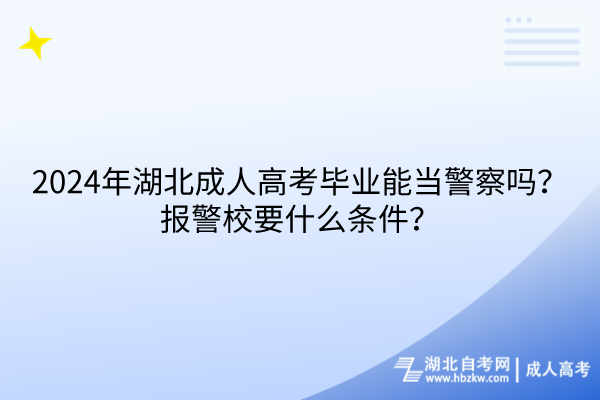 2024年湖北成人高考畢業(yè)能當(dāng)警察嗎？報警校要什么條件？