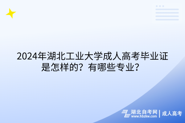 2024年湖北工業(yè)大學(xué)成人高考畢業(yè)證是怎樣的？有哪些專業(yè)？