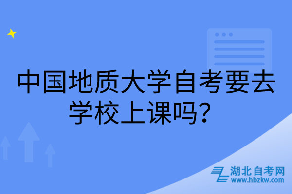 中國地質(zhì)大學(xué)自考要去學(xué)校上課嗎？