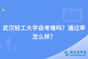 武漢輕工大學(xué)自考難嗎？通過(guò)率怎么樣？
