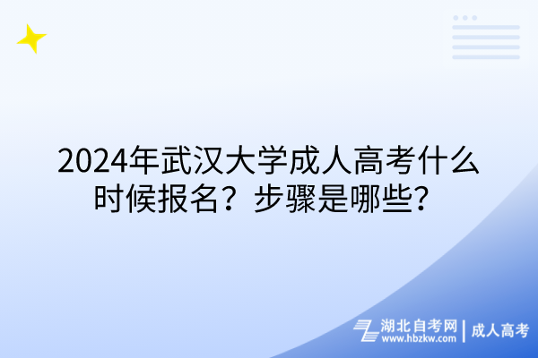 2024年武漢大學(xué)成人高考什么時(shí)候報(bào)名？步驟是哪些？