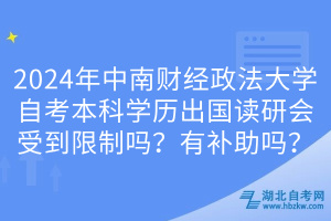 2024年中南財經(jīng)政法大學(xué)自考本科學(xué)歷出國讀研會受到限制嗎？有補助嗎？