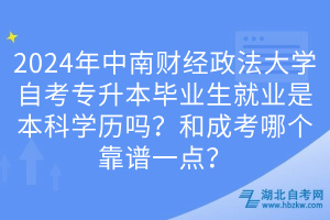 2024年中南財經政法大學自考專升本畢業(yè)生就業(yè)是本科學歷嗎？和成考哪個靠譜一點？